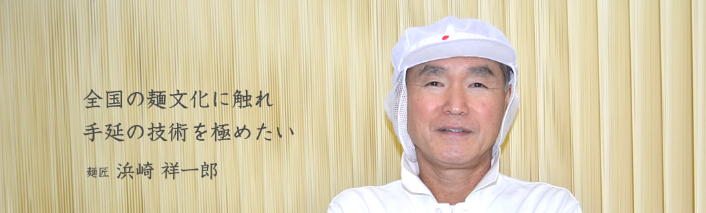 全国の麺文化に触れ手延の技術を極めたい 麺匠 浜崎祥一郎 Syoichiro Hamasaki